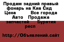 Продам задний правый фонарь на Киа Сид › Цена ­ 600 - Все города Авто » Продажа запчастей   . Бурятия респ.